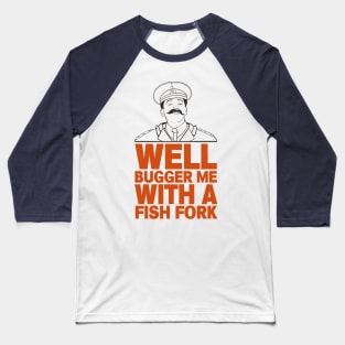 General Sir Anthony Cecil Hogmanay Melchett - Well Bugger Me With a Fishfork Quote Baseball T-Shirt